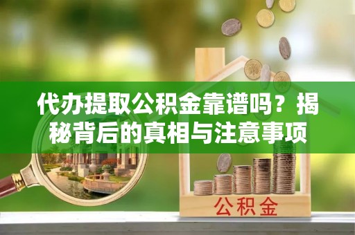 冈山代办提取公积金靠谱吗？揭秘背后的真相与注意事项