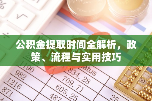 冈山公积金提取时间全解析，政策、流程与实用技巧
