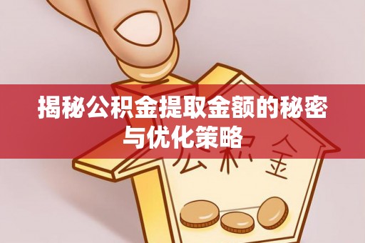 冈山揭秘公积金提取金额的秘密与优化策略