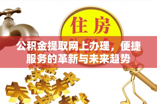 冈山公积金提取网上办理，便捷服务的革新与未来趋势