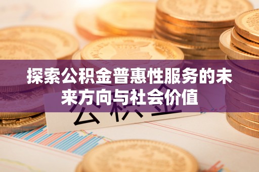 冈山探索公积金普惠性服务的未来方向与社会价值