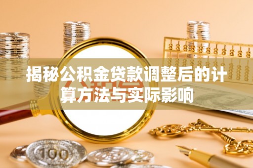冈山揭秘公积金贷款调整后的计算方法与实际影响