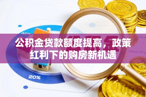 冈山公积金贷款额度提高，政策红利下的购房新机遇