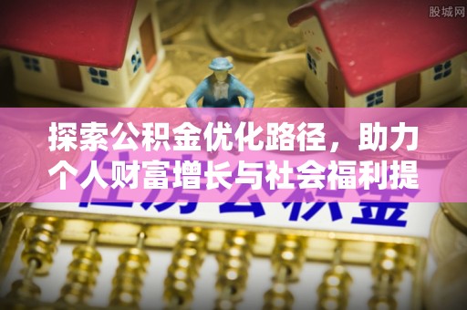 冈山探索公积金优化路径，助力个人财富增长与社会福利提升