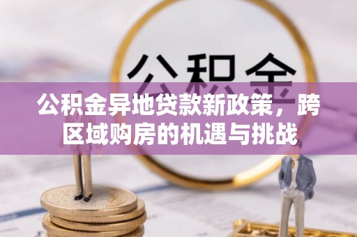 冈山公积金异地贷款新政策，跨区域购房的机遇与挑战
