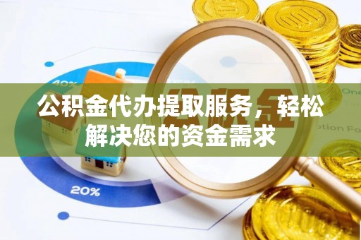 冈山公积金代办提取服务，轻松解决您的资金需求