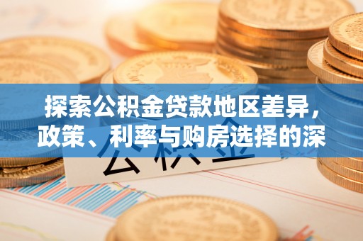 冈山探索公积金贷款地区差异，政策、利率与购房选择的深度解析
