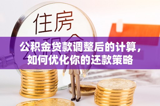 冈山公积金贷款调整后的计算，如何优化你的还款策略