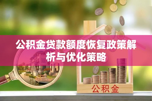 冈山公积金贷款额度恢复政策解析与优化策略