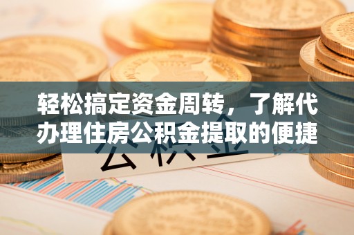 冈山轻松搞定资金周转，了解代办理住房公积金提取的便捷之道