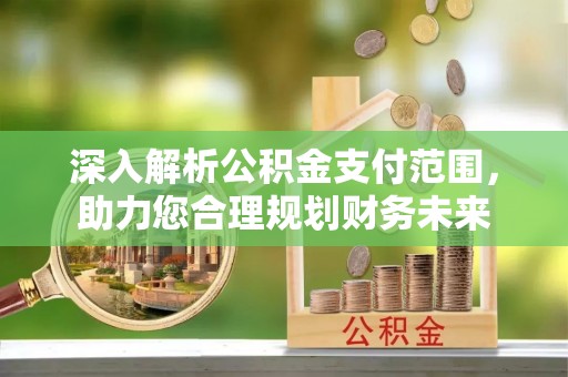冈山深入解析公积金支付范围，助力您合理规划财务未来