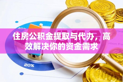 冈山住房公积金提取与代办，高效解决你的资金需求