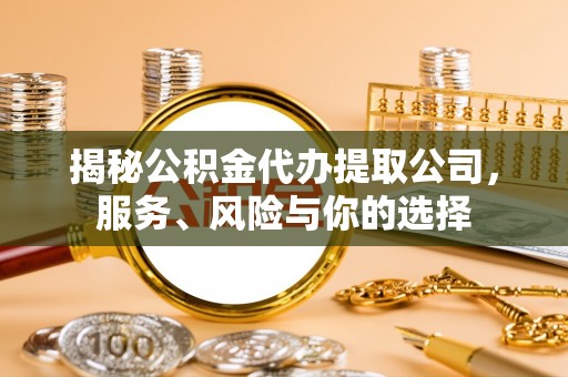 冈山揭秘公积金代办提取公司，服务、风险与你的选择