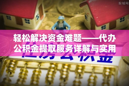 冈山轻松解决资金难题——代办公积金提取服务详解与实用指南