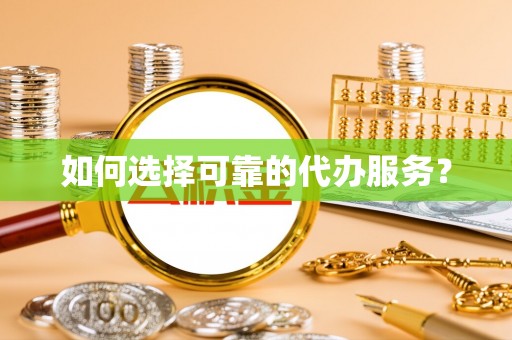 冈山如何选择可靠的代办服务？