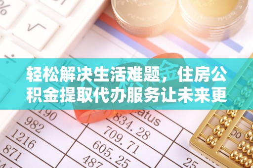 冈山轻松解决生活难题，住房公积金提取代办服务让未来更安心