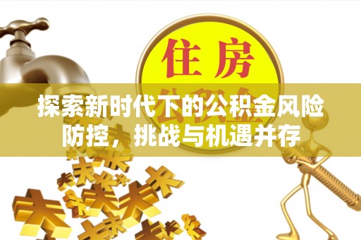 冈山探索新时代下的公积金风险防控，挑战与机遇并存