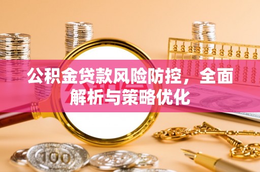 冈山公积金贷款风险防控，全面解析与策略优化