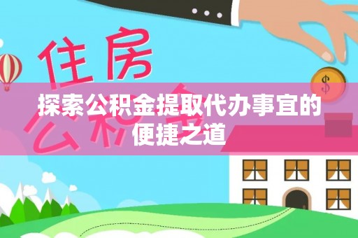 冈山探索公积金提取代办事宜的便捷之道