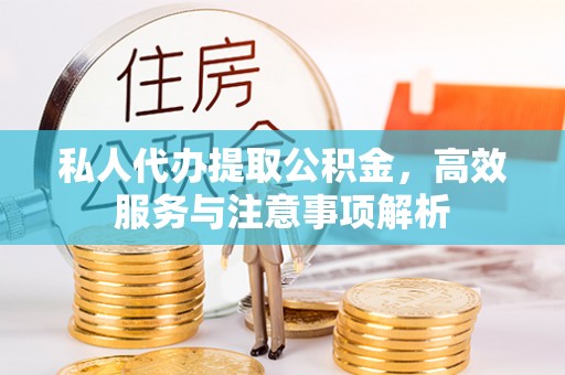 冈山私人代办提取公积金，高效服务与注意事项解析