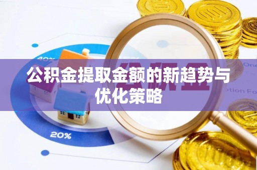 冈山公积金提取金额的新趋势与优化策略