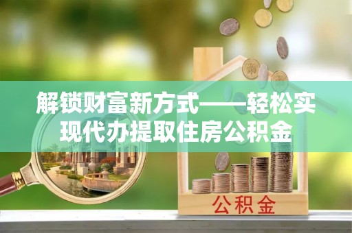 冈山解锁财富新方式——轻松实现代办提取住房公积金