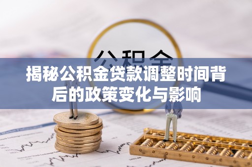 冈山揭秘公积金贷款调整时间背后的政策变化与影响