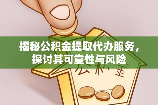 冈山揭秘公积金提取代办服务，探讨其可靠性与风险