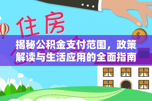 冈山揭秘公积金支付范围，政策解读与生活应用的全面指南