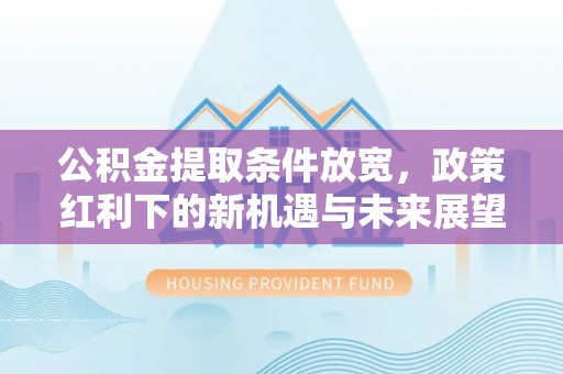 冈山公积金提取条件放宽，政策红利下的新机遇与未来展望