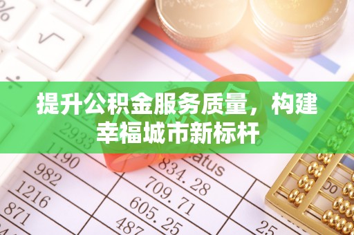 冈山提升公积金服务质量，构建幸福城市新标杆