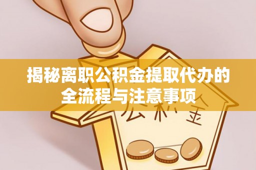 冈山揭秘离职公积金提取代办的全流程与注意事项