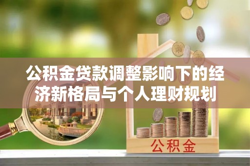 冈山公积金贷款调整影响下的经济新格局与个人理财规划