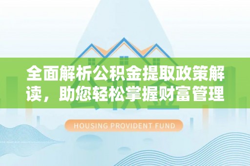 冈山全面解析公积金提取政策解读，助您轻松掌握财富管理新方向