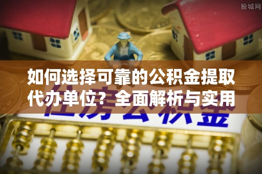 冈山如何选择可靠的公积金提取代办单位？全面解析与实用指南