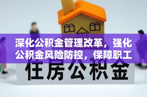 冈山深化公积金管理改革，强化公积金风险防控，保障职工权益
