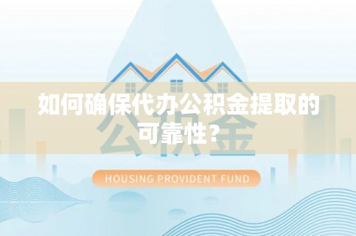 冈山如何确保代办公积金提取的可靠性？