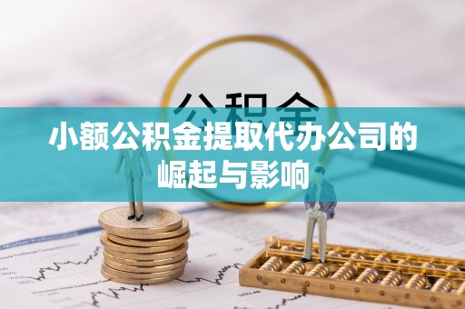 冈山小额公积金提取代办公司的崛起与影响
