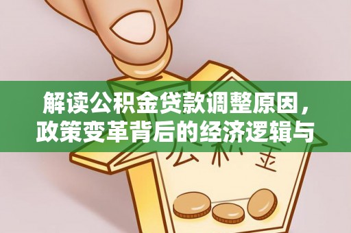 冈山解读公积金贷款调整原因，政策变革背后的经济逻辑与民生影响